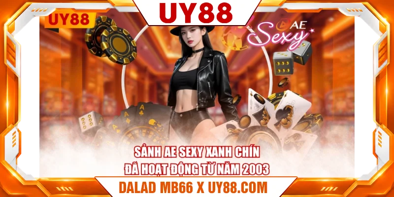 Sảnh AE Sexy xanh chín đã hoạt động từ năm 2003